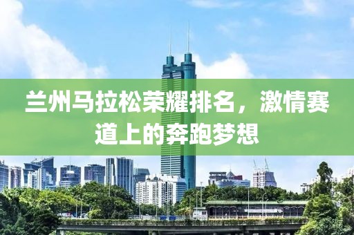 兰州马拉松荣耀排名，激情赛道上的奔跑梦想