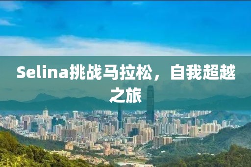 Selina挑战马拉松，自我超越之旅