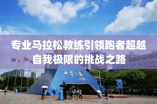 专业马拉松教练引领跑者超越自我极限的挑战之路