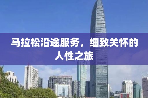 马拉松沿途服务，细致关怀的人性之旅