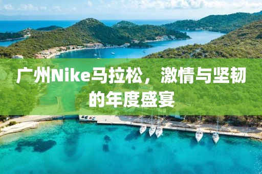 广州Nike马拉松，激情与坚韧的年度盛宴