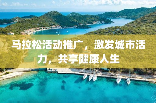 马拉松活动推广，激发城市活力，共享健康人生