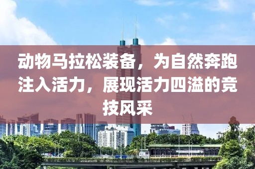 动物马拉松装备，为自然奔跑注入活力，展现活力四溢的竞技风采