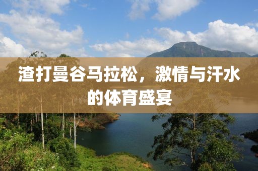 渣打曼谷马拉松，激情与汗水的体育盛宴