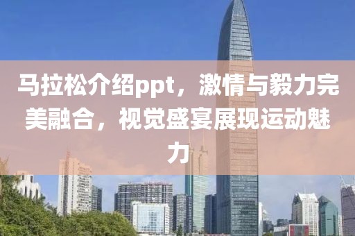 马拉松介绍ppt，激情与毅力完美融合，视觉盛宴展现运动魅力