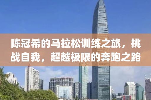 陈冠希的马拉松训练之旅，挑战自我，超越极限的奔跑之路