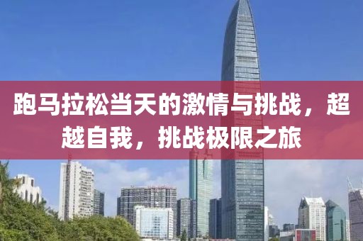 跑马拉松当天的激情与挑战，超越自我，挑战极限之旅