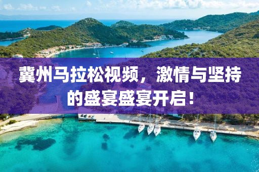 冀州马拉松视频，激情与坚持的盛宴盛宴开启！