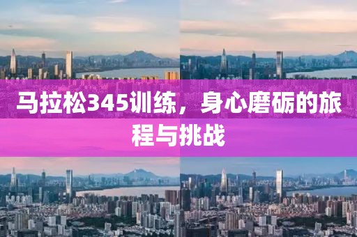 马拉松345训练，身心磨砺的旅程与挑战
