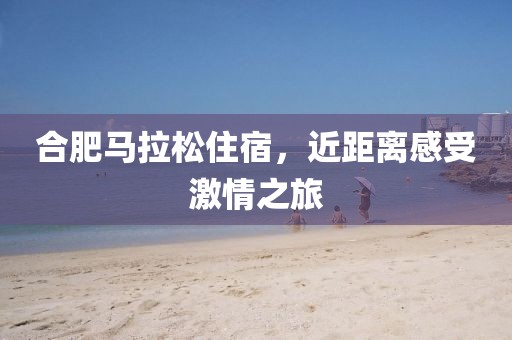 合肥马拉松住宿，近距离感受激情之旅