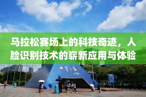 马拉松赛场上的科技奇迹，人脸识别技术的崭新应用与体验
