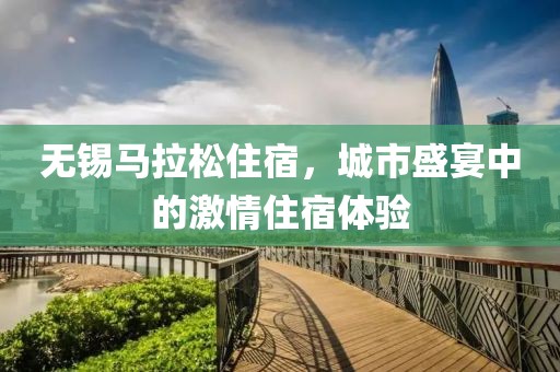 无锡马拉松住宿，城市盛宴中的激情住宿体验