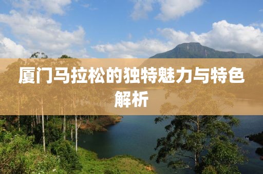 厦门马拉松的独特魅力与特色解析