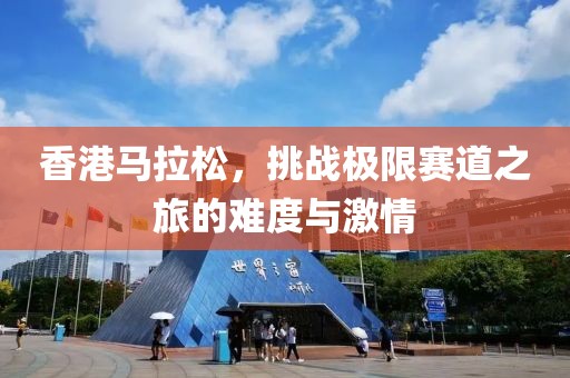 香港马拉松，挑战极限赛道之旅的难度与激情