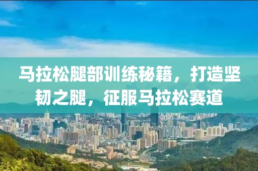 马拉松腿部训练秘籍，打造坚韧之腿，征服马拉松赛道