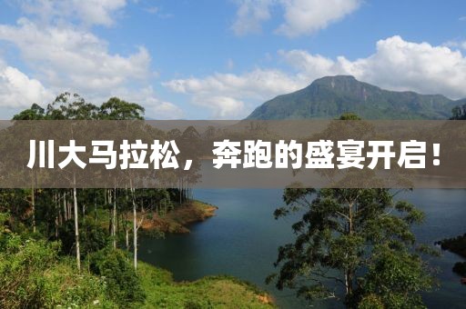 川大马拉松，奔跑的盛宴开启！