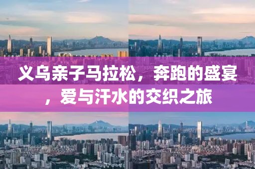 义乌亲子马拉松，奔跑的盛宴，爱与汗水的交织之旅