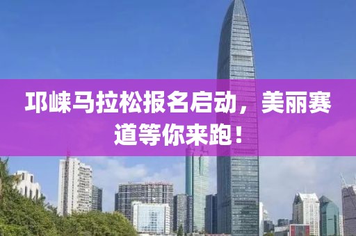 邛崃马拉松报名启动，美丽赛道等你来跑！