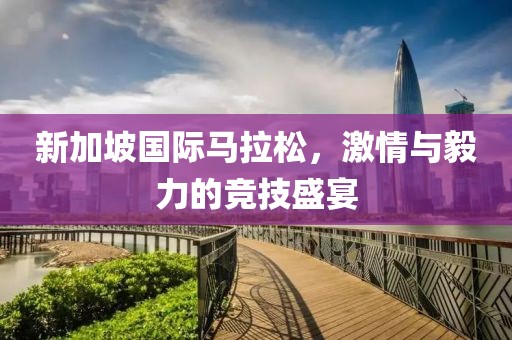 新加坡国际马拉松，激情与毅力的竞技盛宴