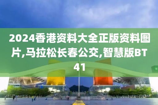 2024香港资料大全正版资料图片,马拉松长春公交,智慧版BT41