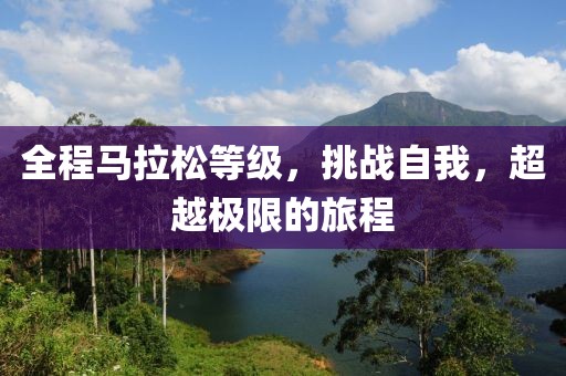 全程马拉松等级，挑战自我，超越极限的旅程