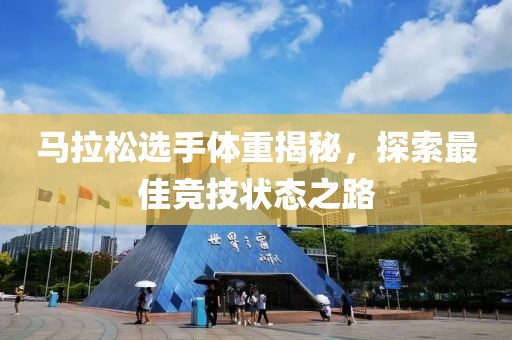 马拉松选手体重揭秘，探索最佳竞技状态之路