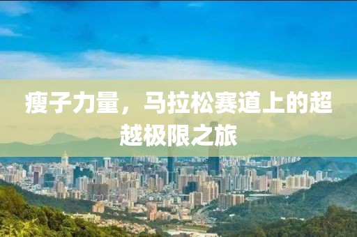 瘦子力量，马拉松赛道上的超越极限之旅