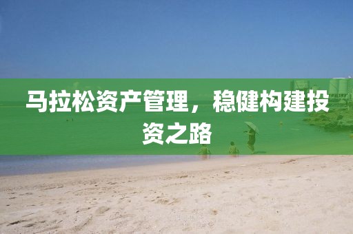 马拉松资产管理，稳健构建投资之路
