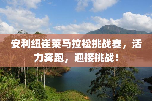 安利纽崔莱马拉松挑战赛，活力奔跑，迎接挑战！