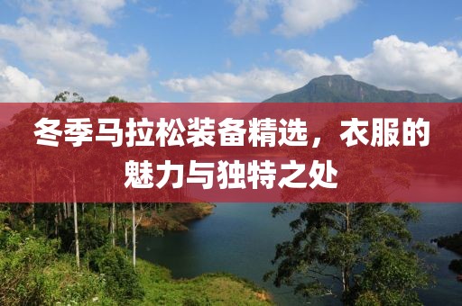 冬季马拉松装备精选，衣服的魅力与独特之处
