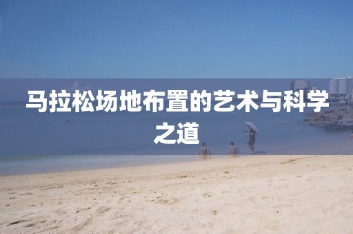 马拉松场地布置的艺术与科学之道