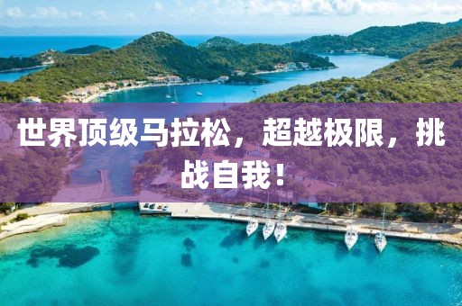 世界顶级马拉松，超越极限，挑战自我！