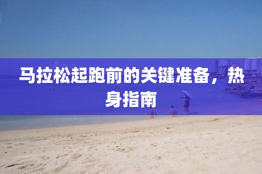 马拉松起跑前的关键准备，热身指南