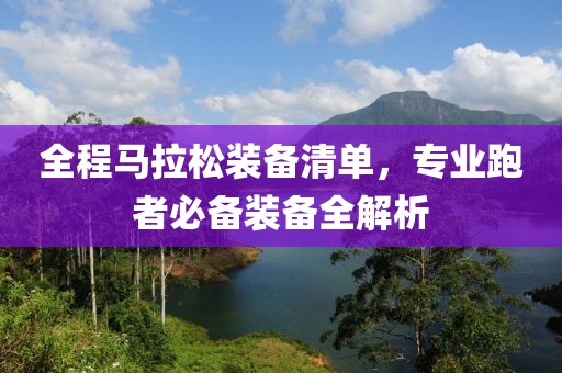 全程马拉松装备清单，专业跑者必备装备全解析