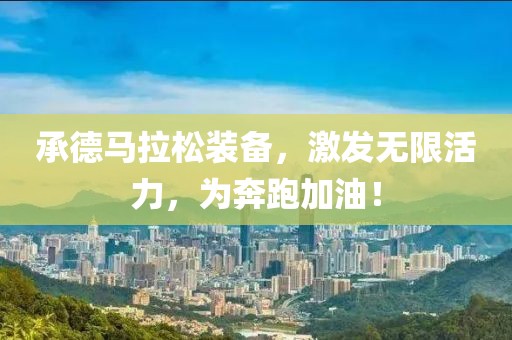 承德马拉松装备，激发无限活力，为奔跑加油！