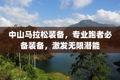 中山马拉松装备，专业跑者必备装备，激发无限潜能