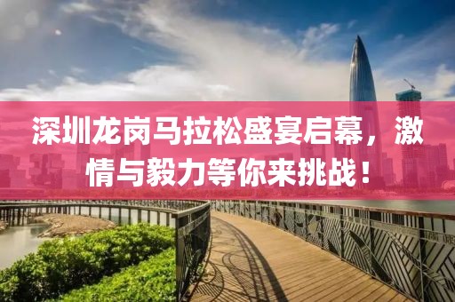 深圳龙岗马拉松盛宴启幕，激情与毅力等你来挑战！