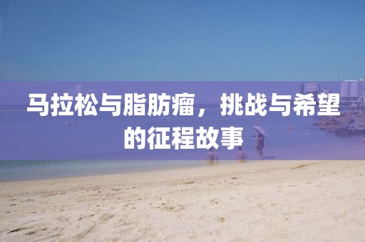 马拉松与脂肪瘤，挑战与希望的征程故事