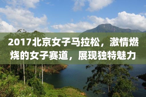 2017北京女子马拉松，激情燃烧的女子赛道，展现独特魅力