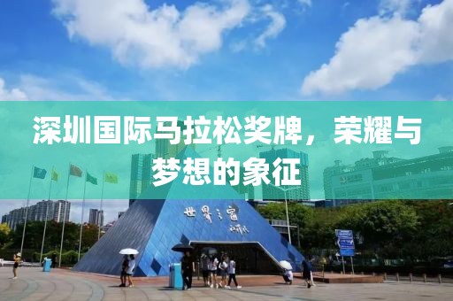 深圳国际马拉松奖牌，荣耀与梦想的象征
