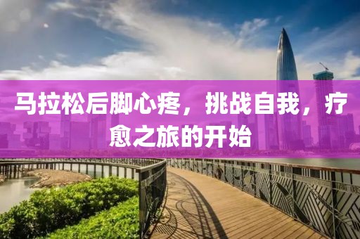 马拉松后脚心疼，挑战自我，疗愈之旅的开始