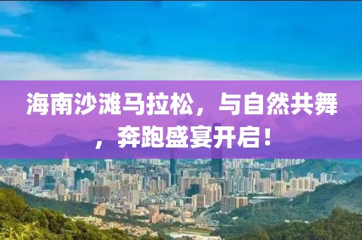 海南沙滩马拉松，与自然共舞，奔跑盛宴开启！