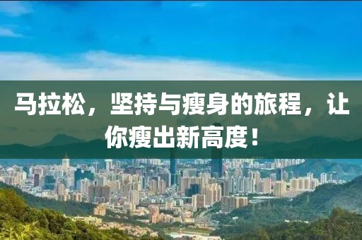 马拉松，坚持与瘦身的旅程，让你瘦出新高度！