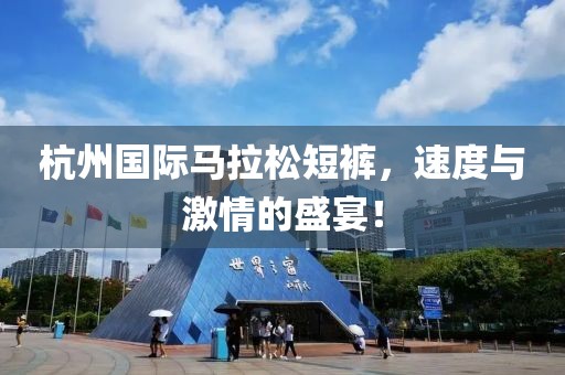 杭州国际马拉松短裤，速度与激情的盛宴！