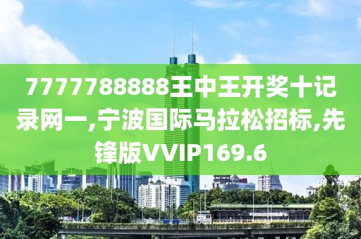 7777788888王中王开奖十记录网一,宁波国际马拉松招标,先锋版VVIP169.6