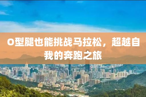 O型腿也能挑战马拉松，超越自我的奔跑之旅