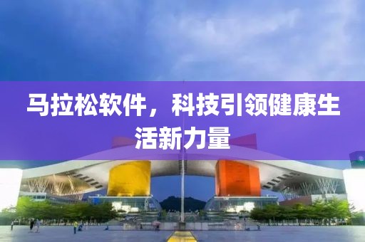 马拉松软件，科技引领健康生活新力量