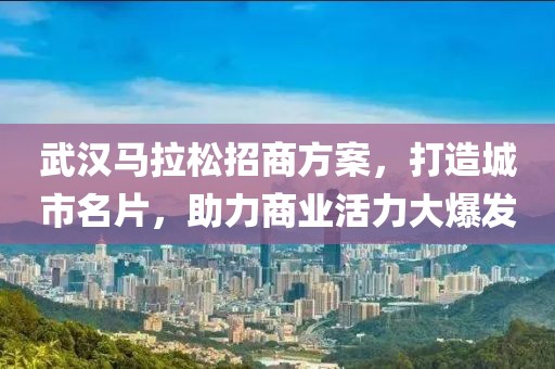 武汉马拉松招商方案，打造城市名片，助力商业活力大爆发