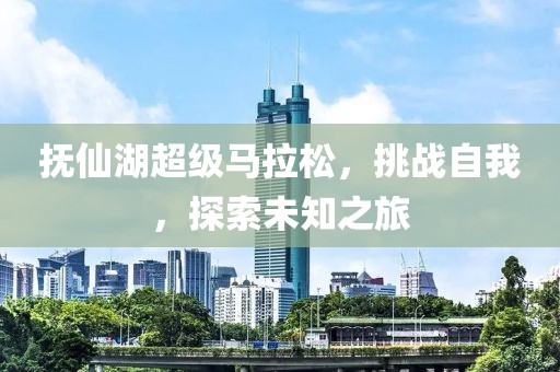 抚仙湖超级马拉松，挑战自我，探索未知之旅