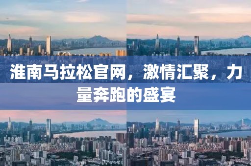 淮南马拉松官网，激情汇聚，力量奔跑的盛宴